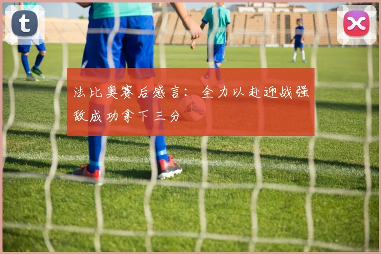 法比奥赛后感言：全力以赴迎战强敌成功拿下三分