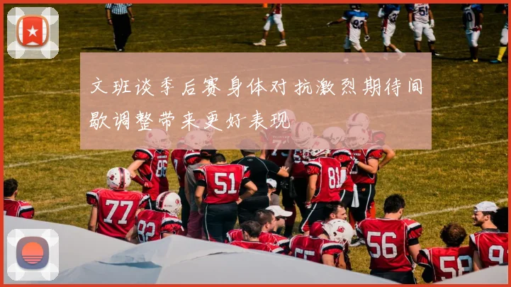 文班谈季后赛身体对抗激烈期待间歇调整带来更好表现