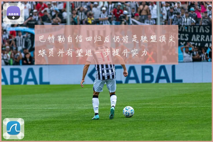 巴特勒自信回归后仍将是联盟顶尖球员并有望进一步提升实力