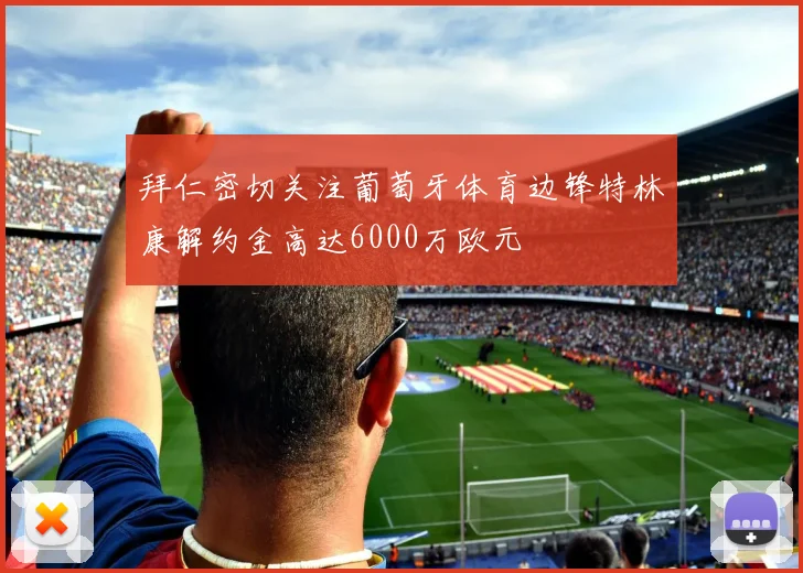 拜仁密切关注葡萄牙体育边锋特林康解约金高达6000万欧元