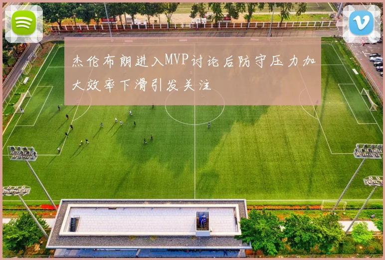 杰伦布朗进入MVP讨论后防守压力加大效率下滑引发关注