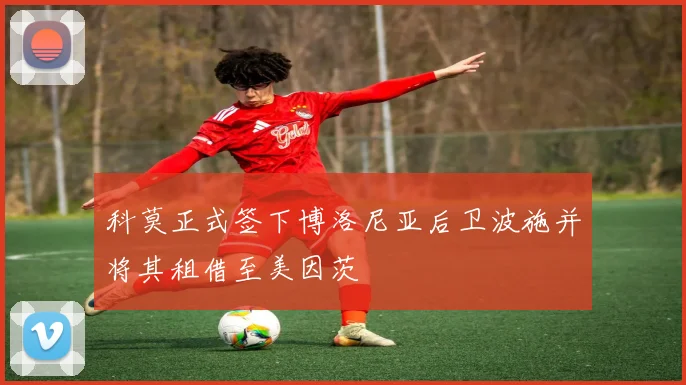科莫正式签下博洛尼亚后卫波施并将其租借至美因茨