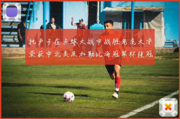 托卢卡在点球大战中战胜老虎大学荣获中北美及加勒比海冠军杯桂冠