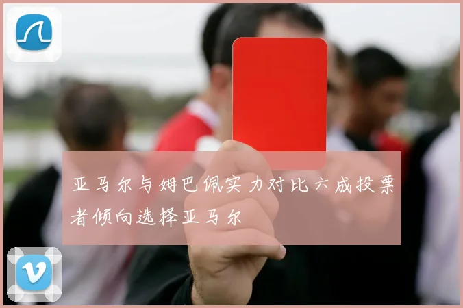 亚马尔与姆巴佩实力对比六成投票者倾向选择亚马尔