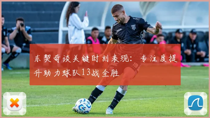 东契奇谈关键时刻表现：专注度提升助力球队13战全胜