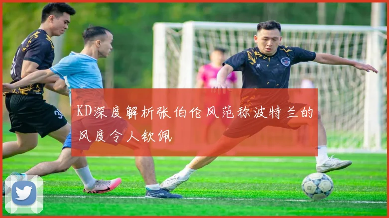 KD深度解析张伯伦风范称波特兰的风度令人钦佩